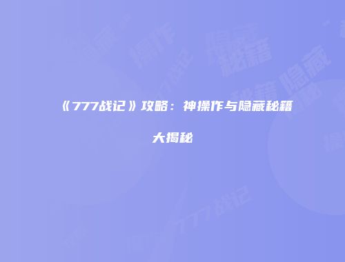 《777战记》攻略：神操作与隐藏秘籍大揭秘