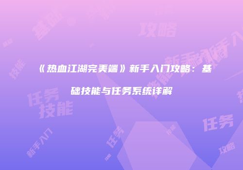 《热血江湖完美端》新手入门攻略：基础技能与任务系统详解