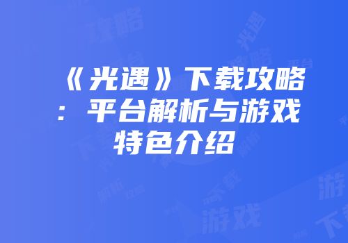 《光遇》下载攻略：平台解析与游戏特色介绍