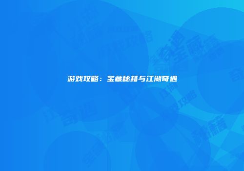 游戏攻略：宝藏秘籍与江湖奇遇