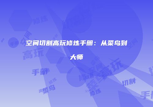 空间切割高玩修炼手册：从菜鸟到大师