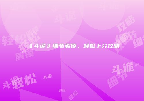 《斗诡》细节解锁，轻松上分攻略