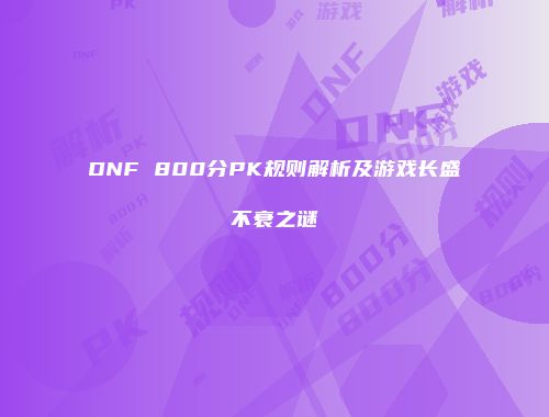DNF 800分PK规则解析及游戏长盛不衰之谜
