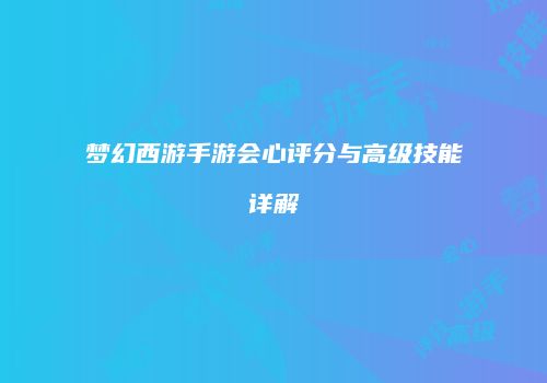 梦幻西游手游会心评分与高级技能详解