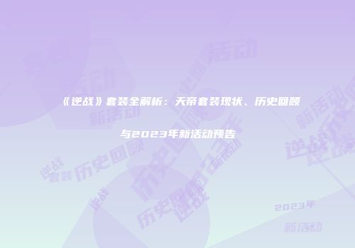 《逆战》套装全解析：天帝套装现状、历史回顾与2023年新活动预告