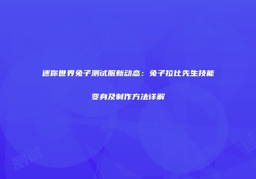 迷你世界兔子测试服新动态：兔子拉比先生技能变身及制作方法详解