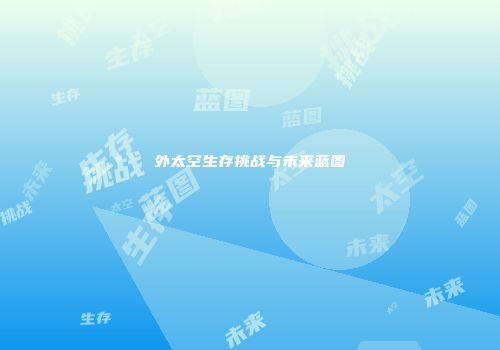 外太空生存挑战与未来蓝图