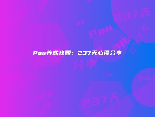 Pou养成攻略：237天心得分享