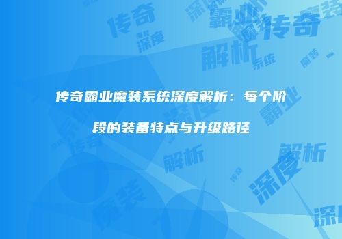传奇霸业魔装系统深度解析：每个阶段的装备特点与升级路径
