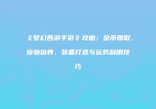 《梦幻西游手游》攻略：金币赚取、宠物培养、装备打造与运势利用技巧