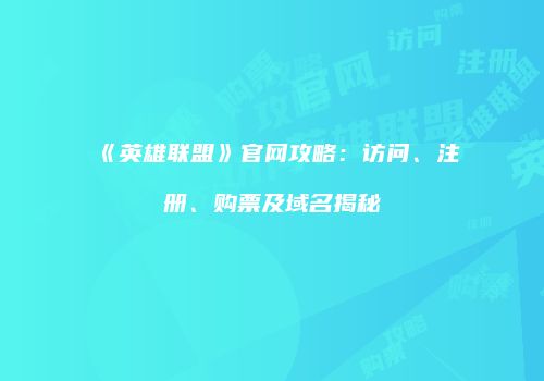 《英雄联盟》官网攻略：访问、注册、购票及域名揭秘