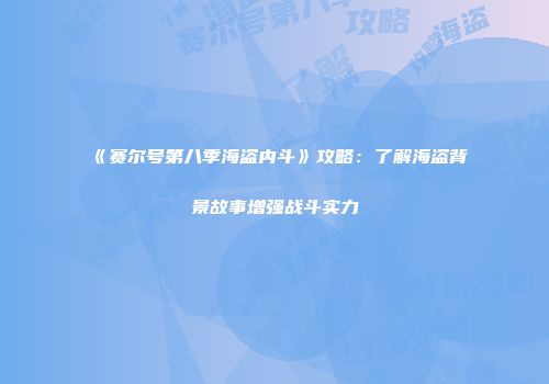 《赛尔号第八季海盗内斗》攻略：了解海盗背景故事增强战斗实力