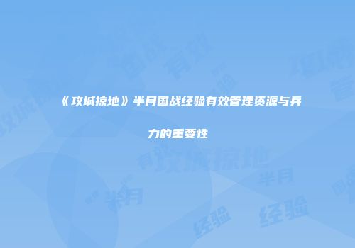 《攻城掠地》半月国战经验有效管理资源与兵力的重要性