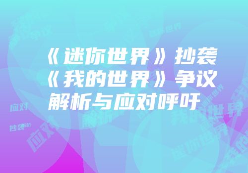 《迷你世界》抄袭《我的世界》争议解析与应对呼吁