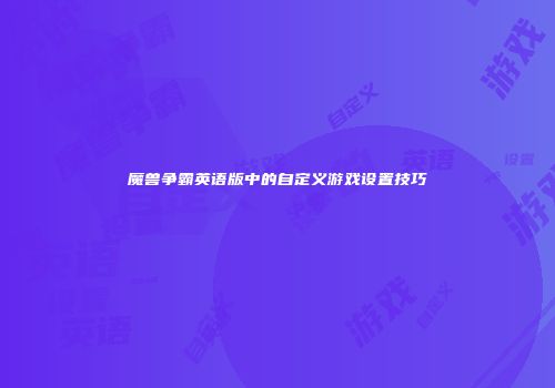 魔兽争霸英语版中的自定义游戏设置技巧