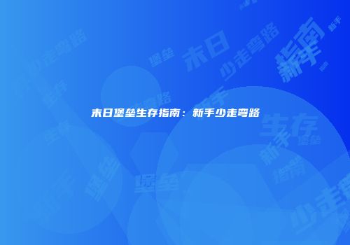 末日堡垒生存指南：新手少走弯路
