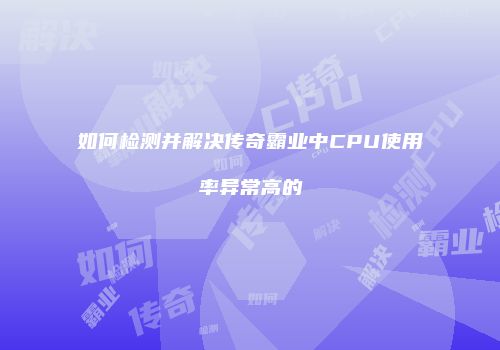 如何检测并解决传奇霸业中CPU使用率异常高的