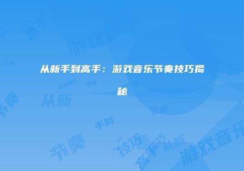 从新手到高手：游戏音乐节奏技巧揭秘