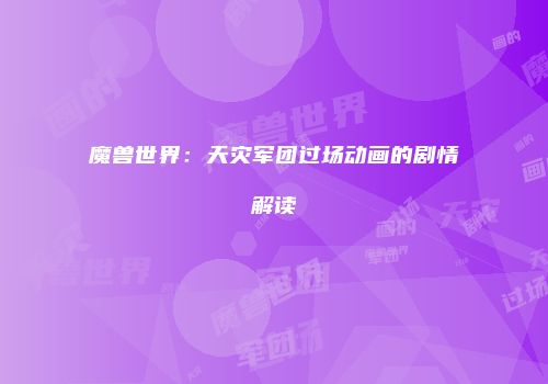 魔兽世界：天灾军团过场动画的剧情解读