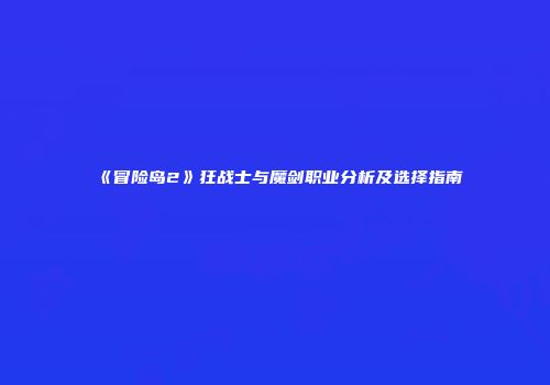 《冒险岛2》狂战士与魔剑职业分析及选择指南
