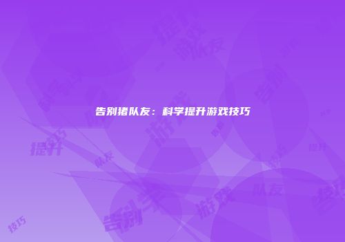 告别猪队友：科学提升游戏技巧