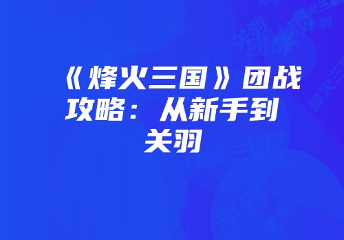 《烽火三国》团战攻略：从新手到关羽