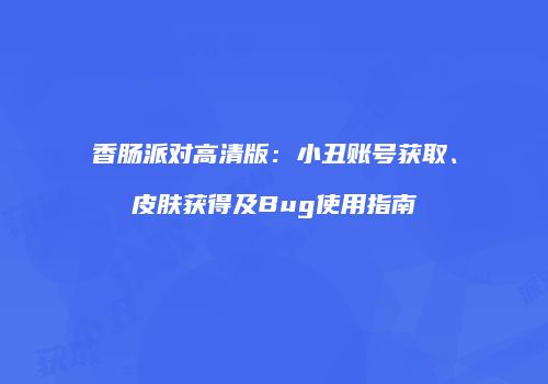 香肠派对高清版：小丑账号获取、皮肤获得及Bug使用指南