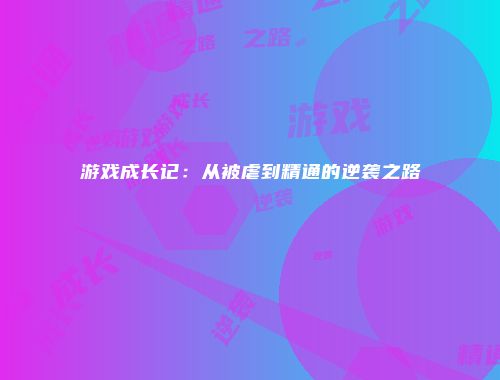 游戏成长记：从被虐到精通的逆袭之路
