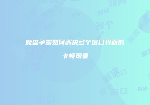 魔兽争霸如何解决多个窗口界面的卡顿现象
