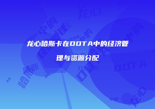 龙心哈斯卡在DOTA中的经济管理与资源分配
