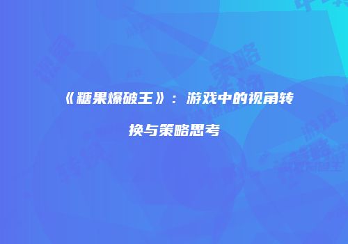 《糖果爆破王》：游戏中的视角转换与策略思考