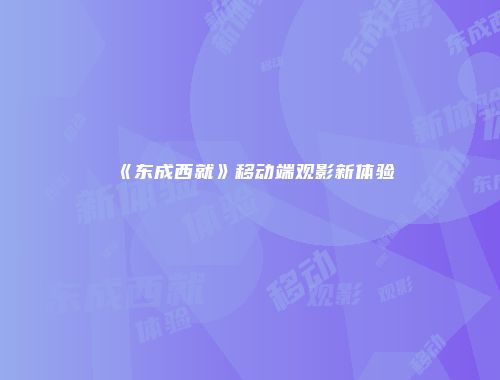 《东成西就》移动端观影新体验