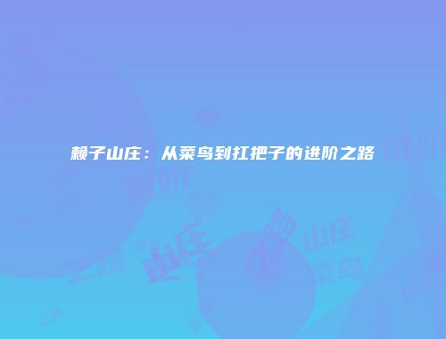 赖子山庄：从菜鸟到扛把子的进阶之路