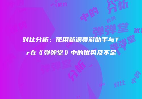 对比分析：使用新浪页游助手与Tr在《弹弹堂》中的优势及不足