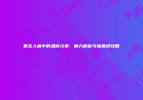 第五人格中的酒窝元素：魅力解析与独角戏攻略