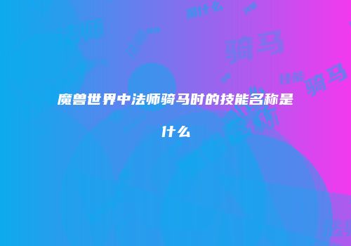 魔兽世界中法师骑马时的技能名称是什么