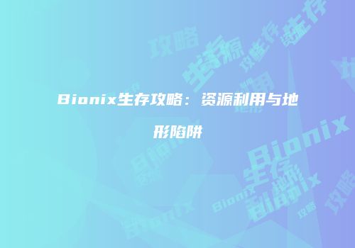 Bionix生存攻略：资源利用与地形陷阱