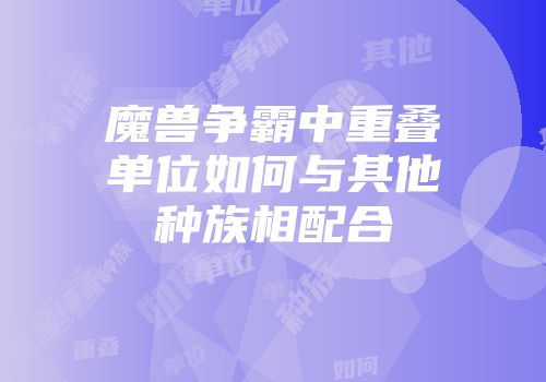 魔兽争霸中重叠单位如何与其他种族相配合