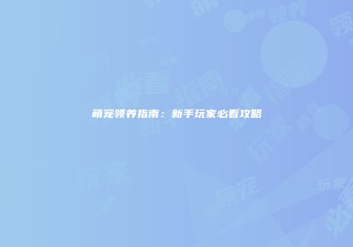 萌宠领养指南：新手玩家必看攻略