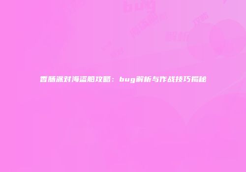 香肠派对海盗船攻略：bug解析与作战技巧揭秘