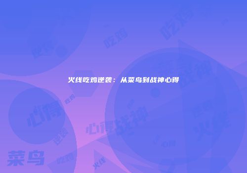 火线吃鸡逆袭：从菜鸟到战神心得
