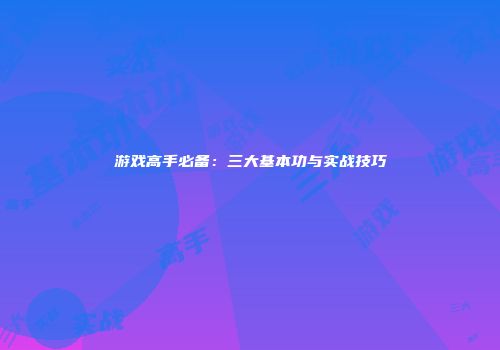 游戏高手必备：三大基本功与实战技巧
