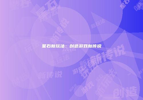 星石新玩法：创造游戏新传说