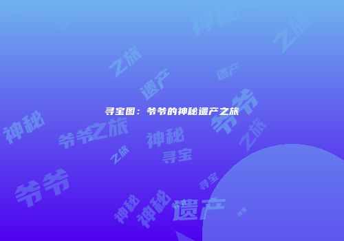 寻宝图：爷爷的神秘遗产之旅