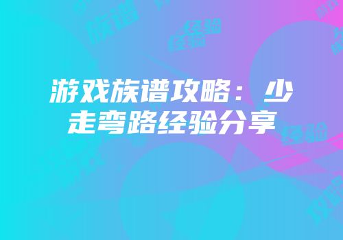 游戏族谱攻略：少走弯路经验分享