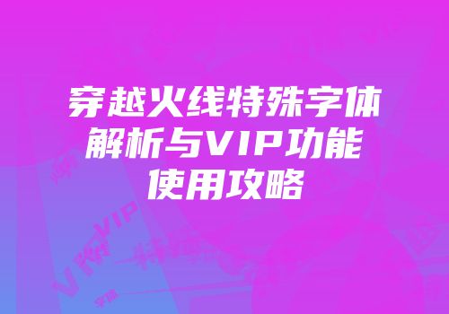 穿越火线特殊字体解析与VIP功能使用攻略