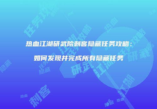 热血江湖研武院刺客隐藏任务攻略：如何发现并完成所有隐藏任务