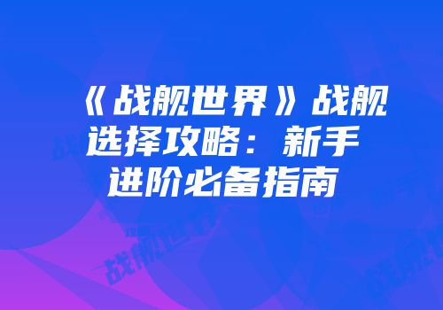 《战舰世界》战舰选择攻略：新手进阶必备指南