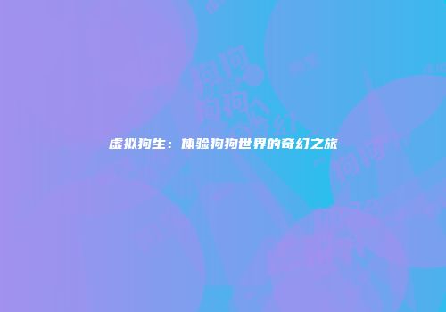 虚拟狗生：体验狗狗世界的奇幻之旅