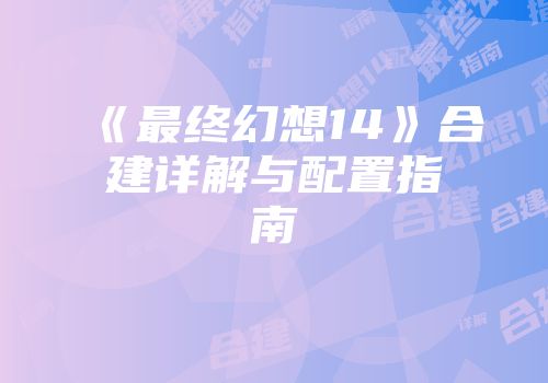 《最终幻想14》合建详解与配置指南